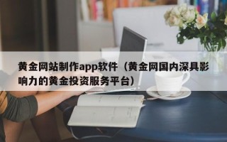 三河黄金网站制作app软件（黄金网国内深具影响力的黄金投资服务平台）