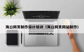 三河海口网页制作设计培训（海口网页网站制作）