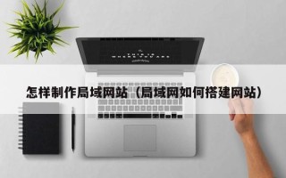 三河怎样制作局域网站（局域网如何搭建网站）