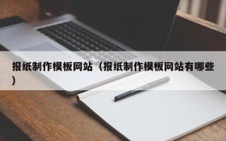 三河报纸制作模板网站（报纸制作模板网站有哪些）