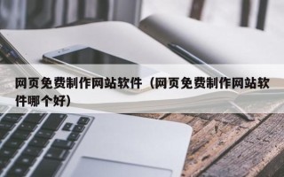 三河网页免费制作网站软件（网页免费制作网站软件哪个好）