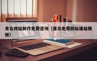 三河青岛网站制作免费咨询（青岛免费网站建站模板）